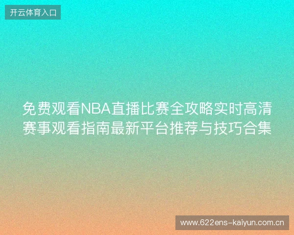 免费观看NBA直播比赛全攻略实时高清赛事观看指南最新平台推荐与技巧合集 免费观看NBA直播比赛全攻略实时高清赛事观看指南最新平台推荐与技巧合集