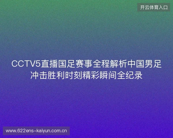 CCTV5直播国足赛事全程解析中国男足冲击胜利时刻精彩瞬间全纪录