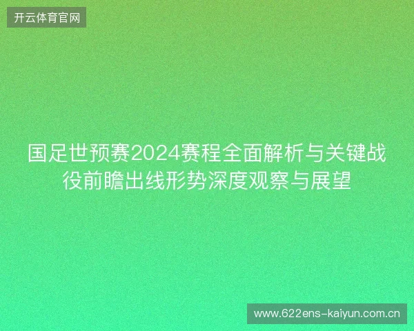 国足世预赛2024赛程全面解析与关键战役前瞻出线形势深度观察与展望