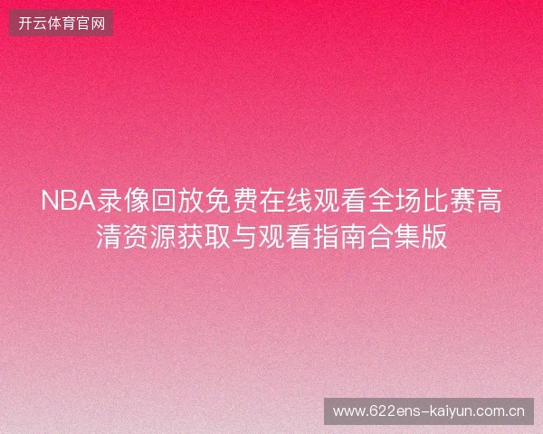 NBA录像回放免费在线观看全场比赛高清资源获取与观看指南合集版