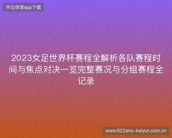 2023女足世界杯赛程全解析各队赛程时间与焦点对决一览完整赛况与分组赛程全记录
