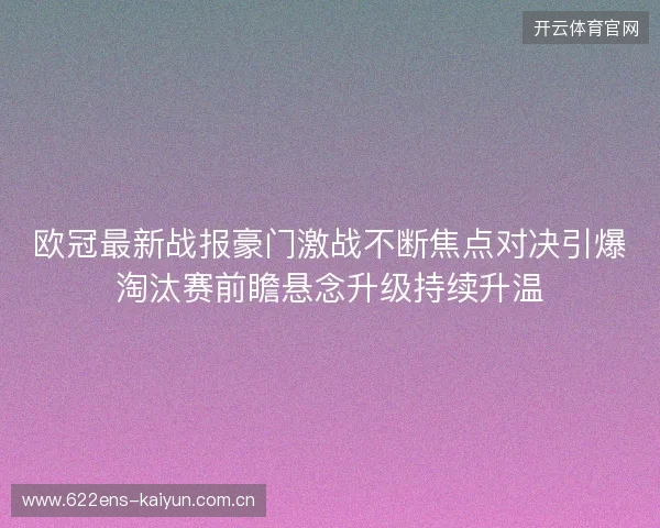欧冠最新战报豪门激战不断焦点对决引爆淘汰赛前瞻悬念升级持续升温