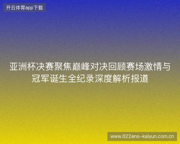 亚洲杯决赛聚焦巅峰对决回顾赛场激情与冠军诞生全纪录深度解析报道