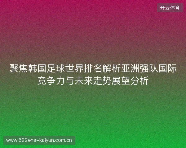 聚焦韩国足球世界排名解析亚洲强队国际竞争力与未来走势展望分析