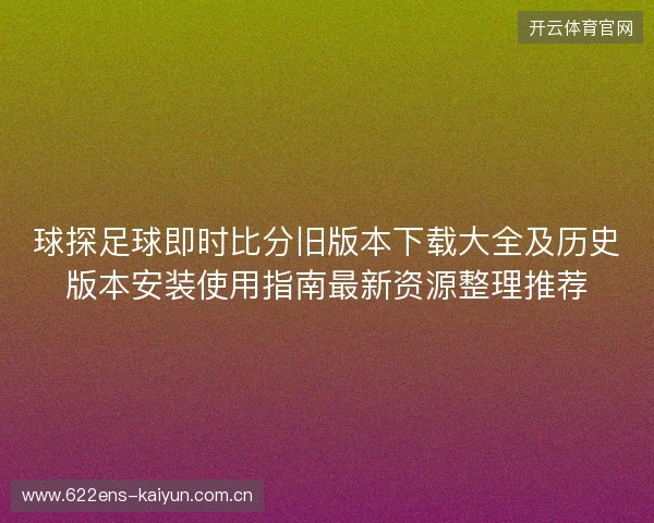球探足球即时比分旧版本下载大全及历史版本安装使用指南最新资源整理推荐