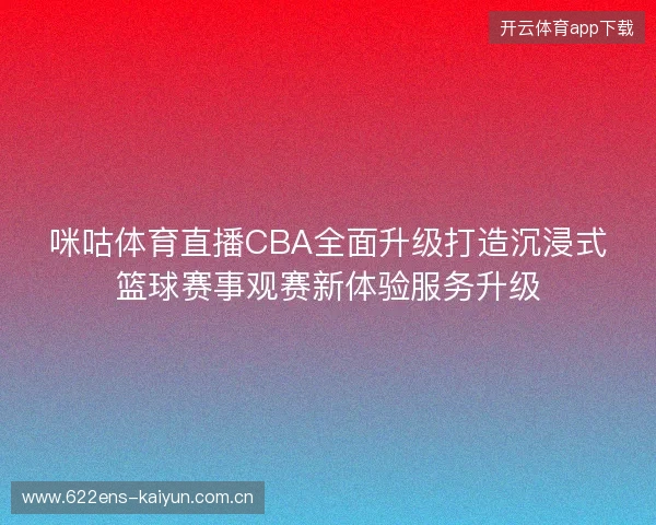 咪咕体育直播CBA全面升级打造沉浸式篮球赛事观赛新体验服务升级