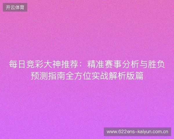 每日竞彩大神推荐:精准赛事分析与胜负预测指南全方位实战解析版篇 每日竞彩大神推荐:精准赛事分析与胜负预测指南全方位实战解析版篇
