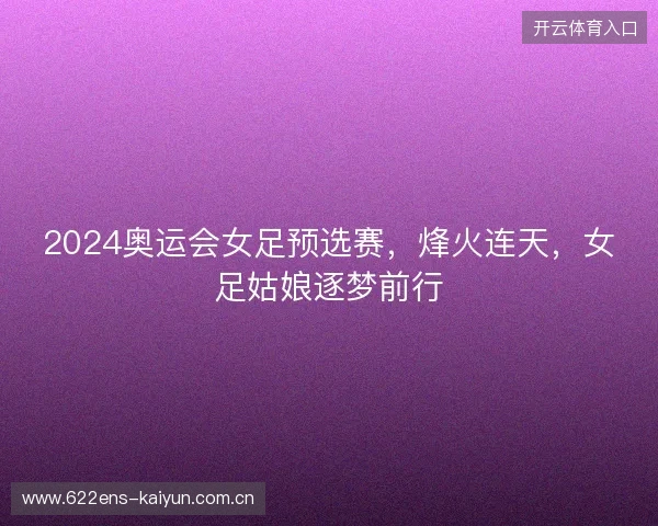 2024奥运会女足预选赛，烽火连天，女足姑娘逐梦前行