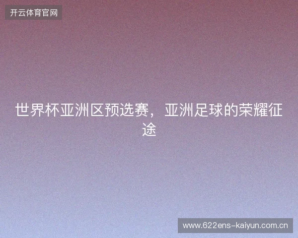世界杯亚洲区预选赛，亚洲足球的荣耀征途