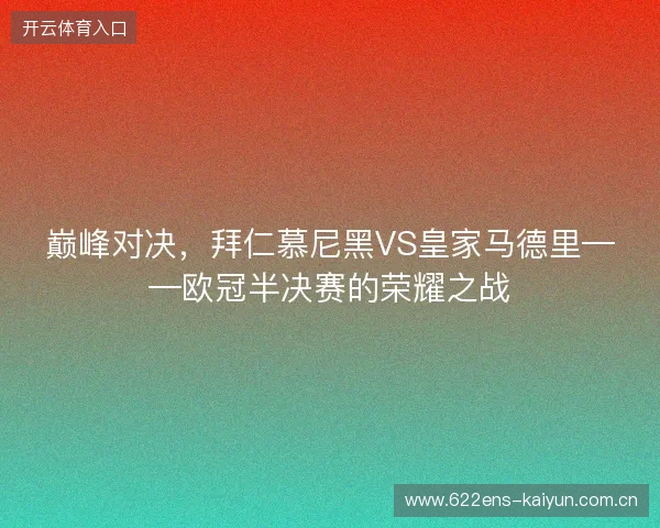 巅峰对决，拜仁慕尼黑VS皇家马德里——欧冠半决赛的荣耀之战