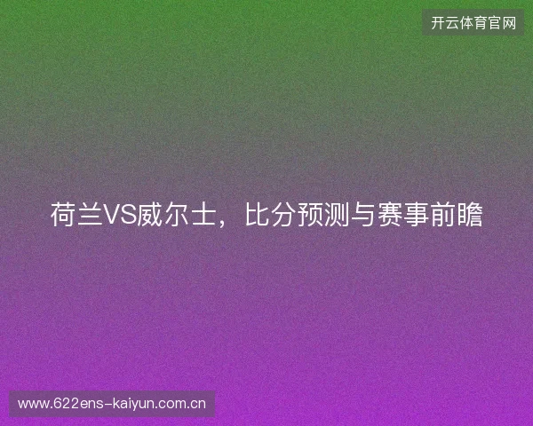 荷兰VS威尔士，比分预测与赛事前瞻