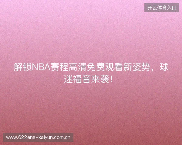 解锁NBA赛程高清免费观看新姿势，球迷福音来袭！