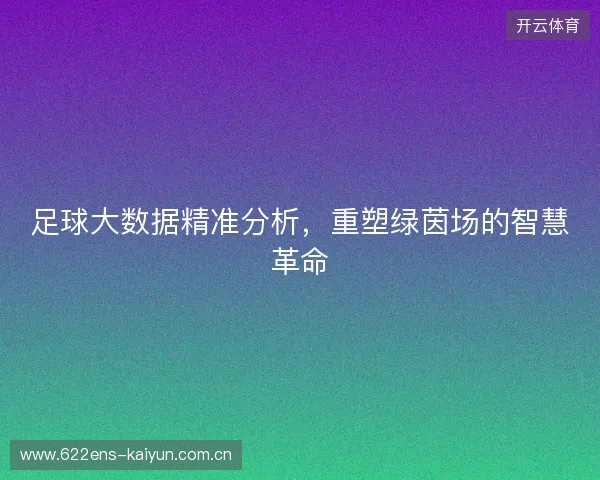足球大数据精准分析，重塑绿茵场的智慧革命